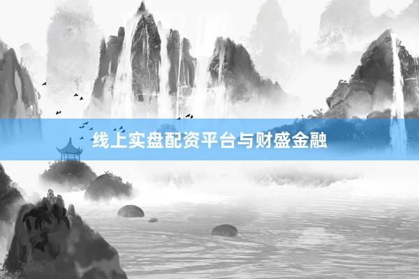 线上实盘配资平台与财盛金融