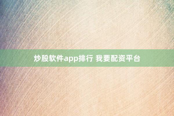 炒股软件app排行 我要配资平台