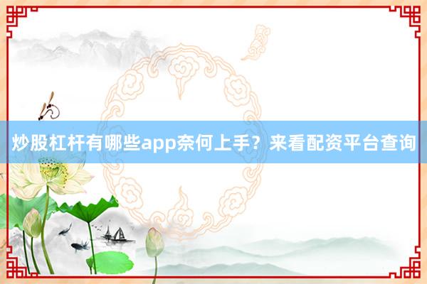 炒股杠杆有哪些app奈何上手？来看配资平台查询