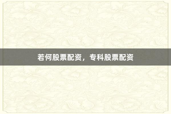 若何股票配资，专科股票配资