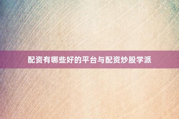 配资有哪些好的平台与配资炒股学派