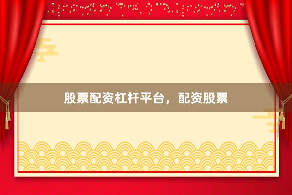 股票配资杠杆平台，配资股票