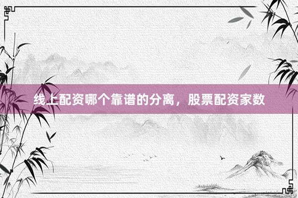 线上配资哪个靠谱的分离，股票配资家数