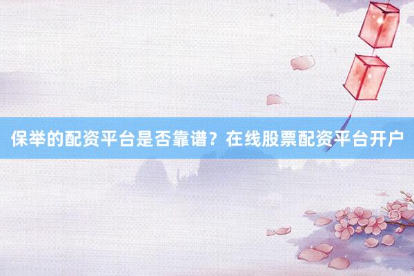 保举的配资平台是否靠谱？在线股票配资平台开户