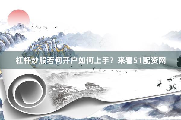 杠杆炒股若何开户如何上手？来看51配资网