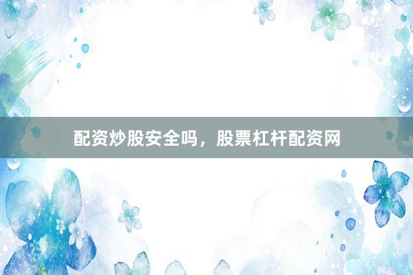 配资炒股安全吗，股票杠杆配资网