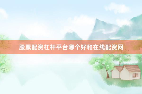 股票配资杠杆平台哪个好和在线配资网