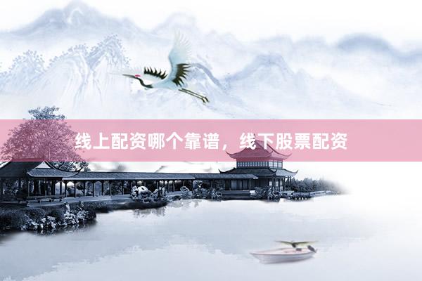 线上配资哪个靠谱，线下股票配资
