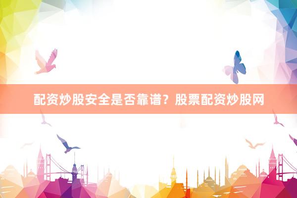 配资炒股安全是否靠谱？股票配资炒股网