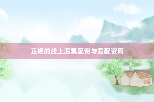 正规的线上股票配资与爱配资网