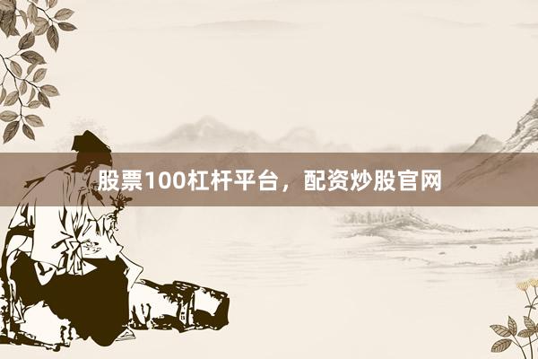 股票100杠杆平台，配资炒股官网