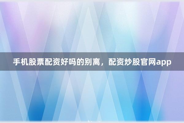 手机股票配资好吗的别离，配资炒股官网app