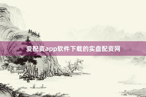 爱配资app软件下载的实盘配资网