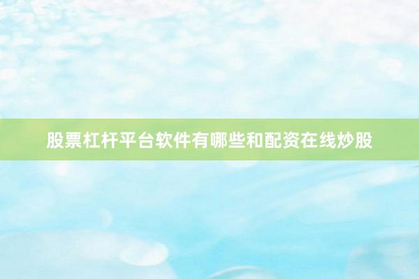 股票杠杆平台软件有哪些和配资在线炒股