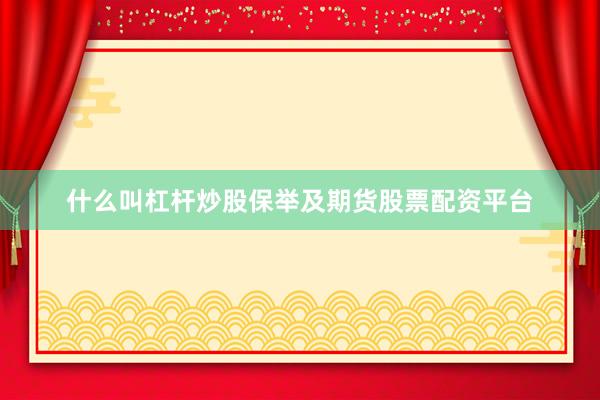 什么叫杠杆炒股保举及期货股票配资平台