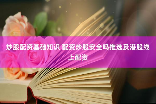 炒股配资基础知识 配资炒股安全吗推选及港股线上配资