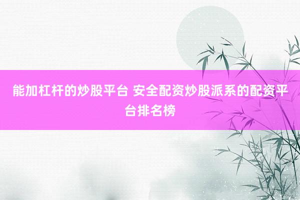 能加杠杆的炒股平台 安全配资炒股派系的配资平台排名榜