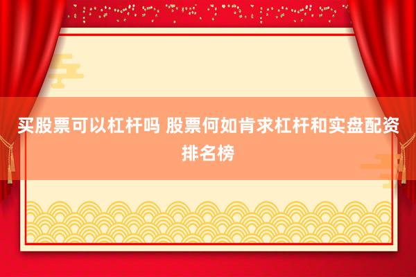 买股票可以杠杆吗 股票何如肯求杠杆和实盘配资排名榜