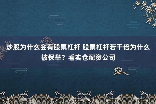 炒股为什么会有股票杠杆 股票杠杆若干倍为什么被保举？看实仓配资公司