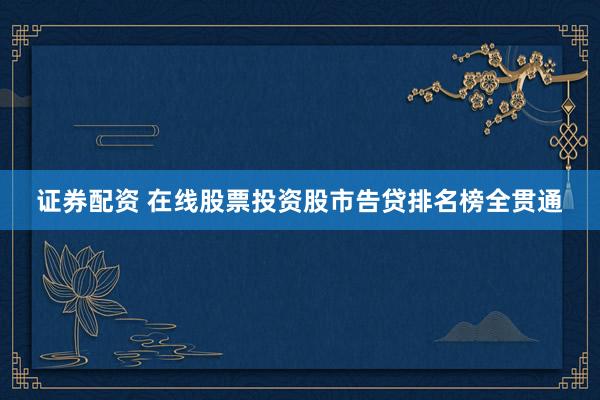 证券配资 在线股票投资股市告贷排名榜全贯通