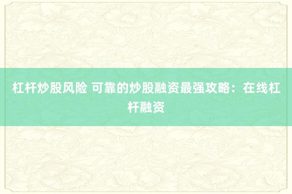 杠杆炒股风险 可靠的炒股融资最强攻略：在线杠杆融资