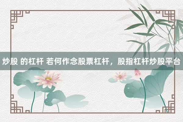 炒股 的杠杆 若何作念股票杠杆，股指杠杆炒股平台