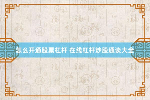 怎么开通股票杠杆 在线杠杆炒股通谈大全