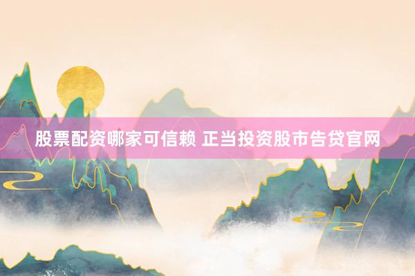 股票配资哪家可信赖 正当投资股市告贷官网