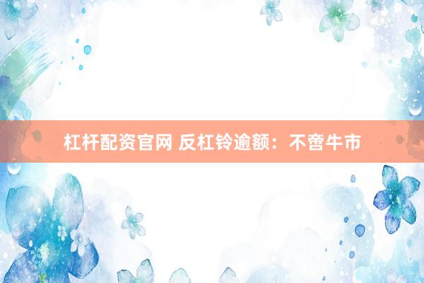 杠杆配资官网 反杠铃逾额：不啻牛市