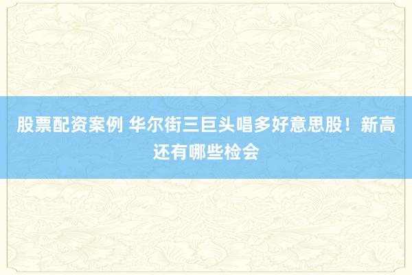 股票配资案例 华尔街三巨头唱多好意思股！新高还有哪些检会