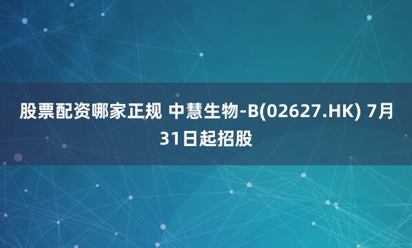 股票配资哪家正规 中慧生物-B(02627.HK) 7月31日起招股