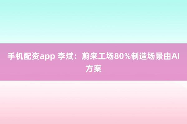 手机配资app 李斌：蔚来工场80%制造场景由AI方案