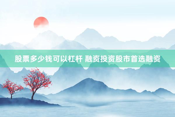 股票多少钱可以杠杆 融资投资股市首选融资