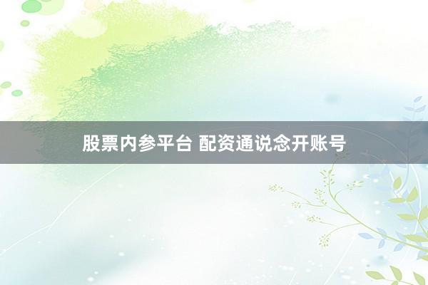 股票内参平台 配资通说念开账号