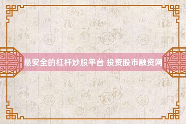 最安全的杠杆炒股平台 投资股市融资网