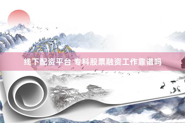 线下配资平台 专科股票融资工作靠谱吗