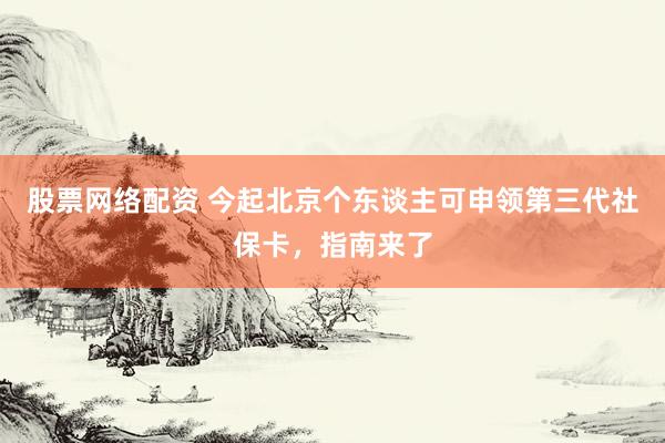 股票网络配资 今起北京个东谈主可申领第三代社保卡，指南来了