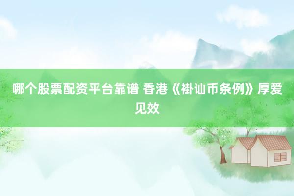 哪个股票配资平台靠谱 香港《褂讪币条例》厚爱见效