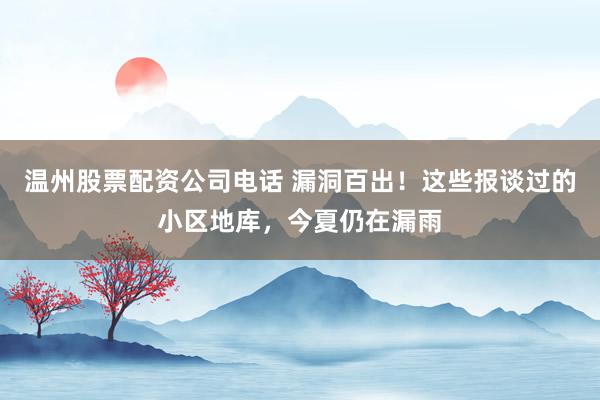 温州股票配资公司电话 漏洞百出！这些报谈过的小区地库，今夏仍在漏雨
