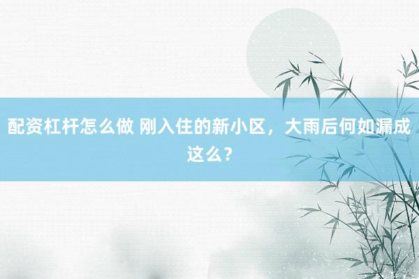 配资杠杆怎么做 刚入住的新小区，大雨后何如漏成这么？