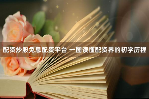 配资炒股免息配资平台 一图读懂配资界的初学历程