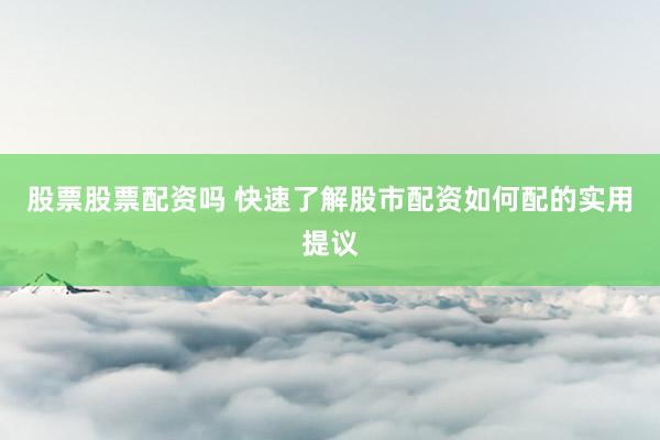 股票股票配资吗 快速了解股市配资如何配的实用提议