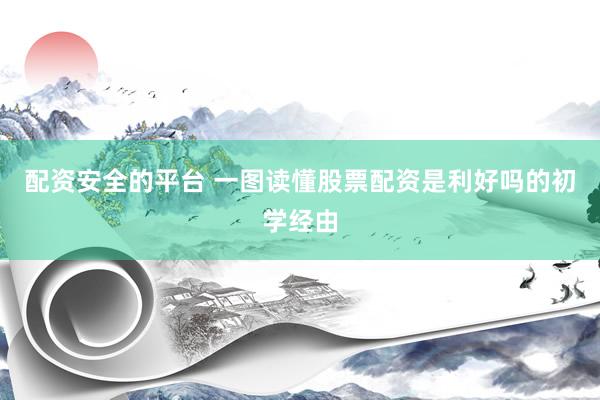 配资安全的平台 一图读懂股票配资是利好吗的初学经由