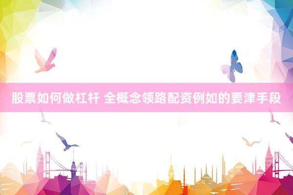 股票如何做杠杆 全概念领路配资例如的要津手段