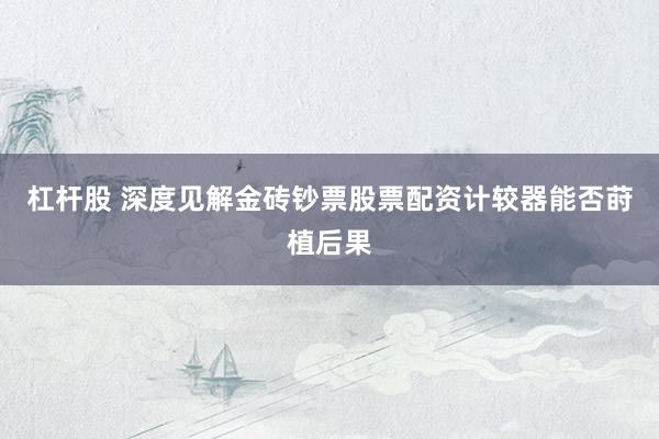 杠杆股 深度见解金砖钞票股票配资计较器能否莳植后果
