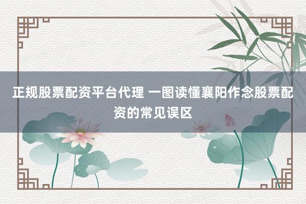 正规股票配资平台代理 一图读懂襄阳作念股票配资的常见误区
