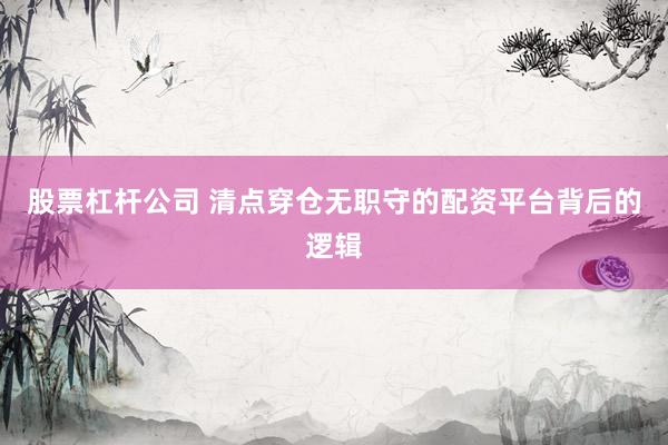 股票杠杆公司 清点穿仓无职守的配资平台背后的逻辑