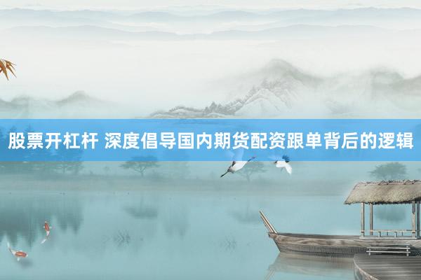 股票开杠杆 深度倡导国内期货配资跟单背后的逻辑