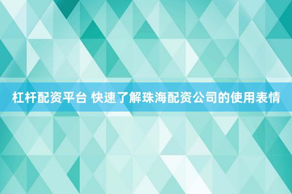 杠杆配资平台 快速了解珠海配资公司的使用表情
