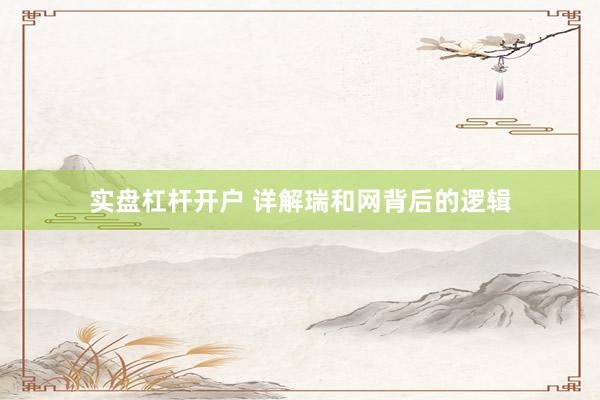 实盘杠杆开户 详解瑞和网背后的逻辑